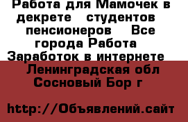 Работа для Мамочек в декрете , студентов , пенсионеров. - Все города Работа » Заработок в интернете   . Ленинградская обл.,Сосновый Бор г.